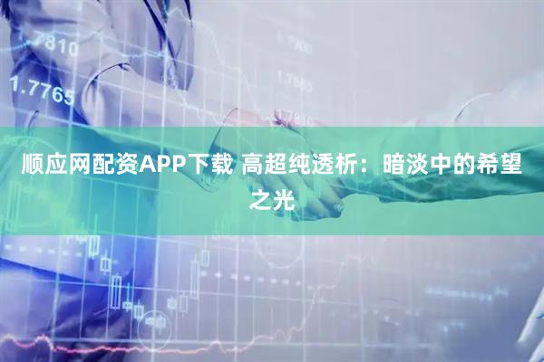 顺应网配资APP下载 高超纯透析：暗淡中的希望之光
