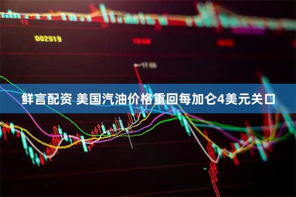 鲜言配资 美国汽油价格重回每加仑4美元关口