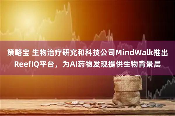 策略宝 生物治疗研究和科技公司MindWalk推出ReefIQ平台，为AI药物发现提供生物背景层